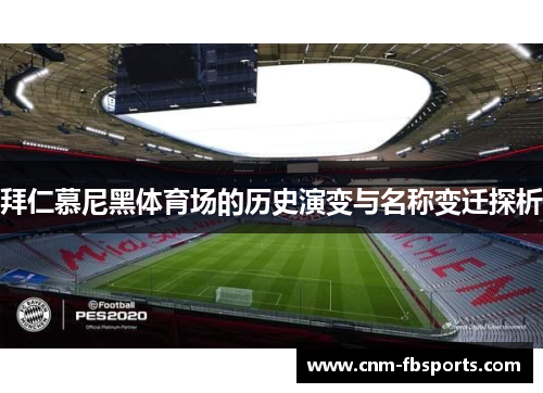 拜仁慕尼黑体育场的历史演变与名称变迁探析 拜仁慕尼黑体育场的历史演变与名称变迁探析