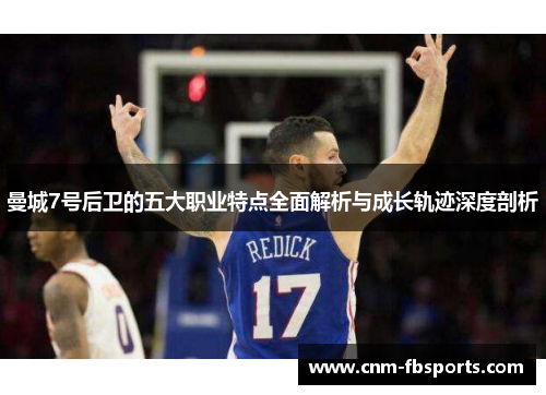 曼城7号后卫的五大职业特点全面解析与成长轨迹深度剖析
