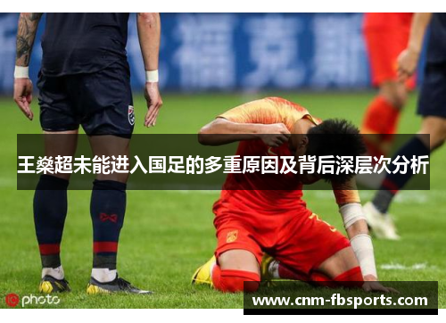 王燊超未能进入国足的多重原因及背后深层次分析 王燊超未能进入国足的多重原因及背后深层次分析