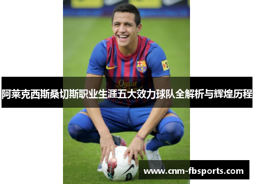 阿莱克西斯桑切斯职业生涯五大效力球队全解析与辉煌历程
