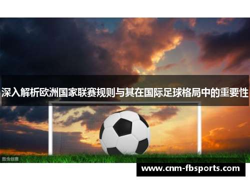 深入解析欧洲国家联赛规则与其在国际足球格局中的重要性