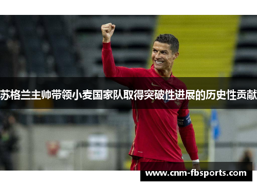 苏格兰主帅带领小麦国家队取得突破性进展的历史性贡献 苏格兰主帅带领小麦国家队取得突破性进展的历史性贡献