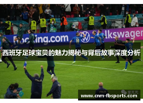 西班牙足球宝贝的魅力揭秘与背后故事深度分析