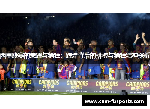西甲联赛的荣耀与牺牲：辉煌背后的拼搏与牺牲精神探析