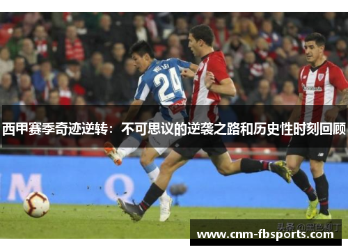 西甲赛季奇迹逆转：不可思议的逆袭之路和历史性时刻回顾
