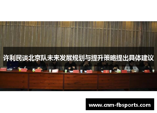 许利民谈北京队未来发展规划与提升策略提出具体建议