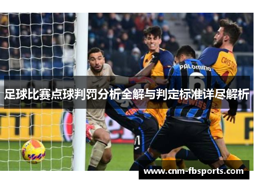 足球比赛点球判罚分析全解与判定标准详尽解析
