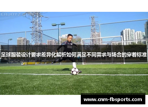 足球服装设计要求差异化解析如何满足不同需求与场合的穿着标准