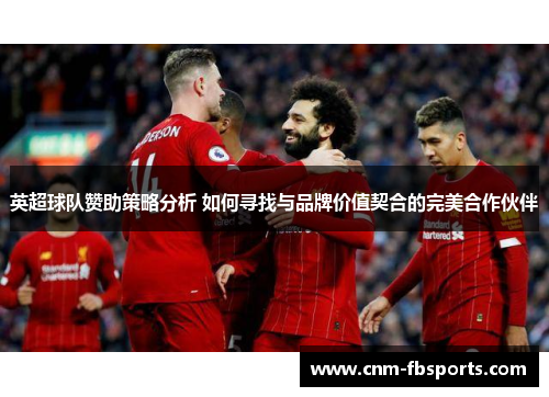 英超球队赞助策略分析 如何寻找与品牌价值契合的完美合作伙伴