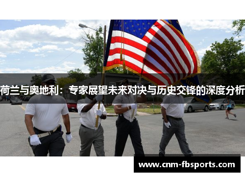 荷兰与奥地利：专家展望未来对决与历史交锋的深度分析