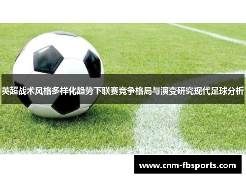 英超战术风格多样化趋势下联赛竞争格局与演变研究现代足球分析