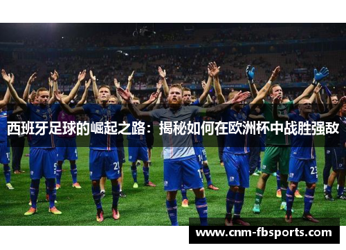 西班牙足球的崛起之路：揭秘如何在欧洲杯中战胜强敌