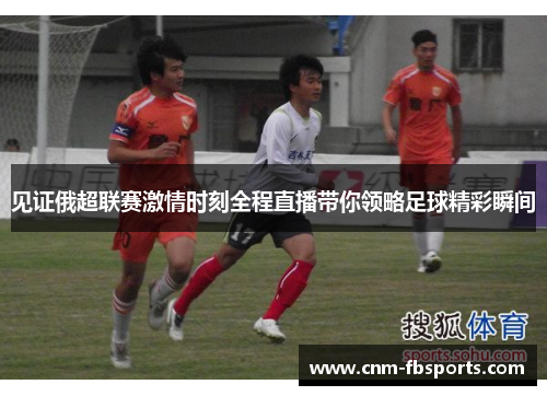 见证俄超联赛激情时刻全程直播带你领略足球精彩瞬间