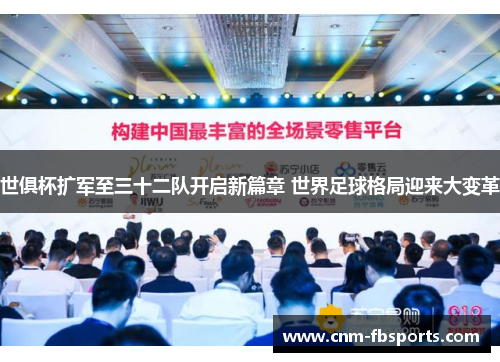 世俱杯扩军至三十二队开启新篇章 世界足球格局迎来大变革