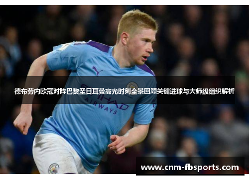 德布劳内欧冠对阵巴黎圣日耳曼高光时刻全景回顾关键进球与大师级组织解析 德布劳内欧冠对阵巴黎圣日耳曼高光时刻全景回顾关键进球与大师级组织解析
