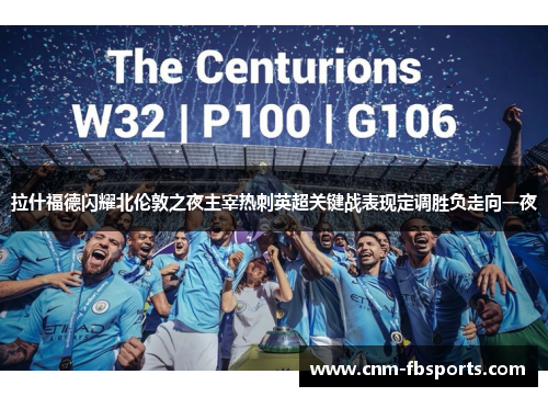 拉什福德闪耀北伦敦之夜主宰热刺英超关键战表现定调胜负走向一夜