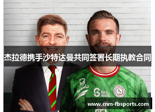 杰拉德携手沙特达曼共同签署长期执教合同 杰拉德携手沙特达曼共同签署长期执教合同