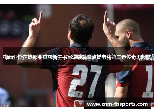 梅西亚斯在热那亚重获新生书写逆袭篇章点燃老将第二春传奇再起航 梅西亚斯在热那亚重获新生书写逆袭篇章点燃老将第二春传奇再起航