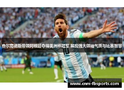 费尔南德斯带领阿根廷夺得美洲杯冠军 展现强大领袖气质与比赛智慧
