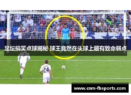 足坛搞笑点球揭秘 球王竟然在头球上藏有致命弱点