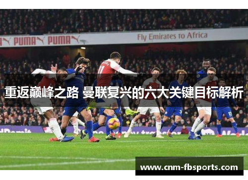 重返巅峰之路 曼联复兴的六大关键目标解析
