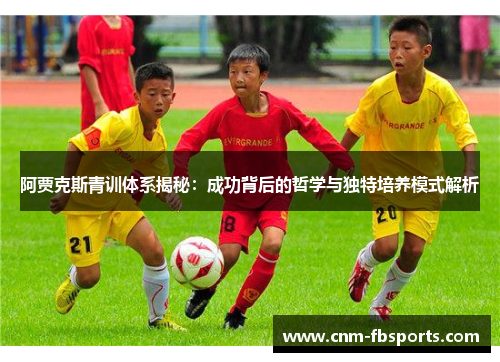 阿贾克斯青训体系揭秘:成功背后的哲学与独特培养模式解析 阿贾克斯青训体系揭秘:成功背后的哲学与独特培养模式解析